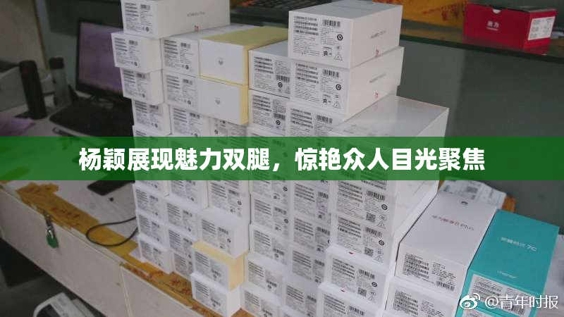 杨颖展现魅力双腿，惊艳众人目光聚焦
