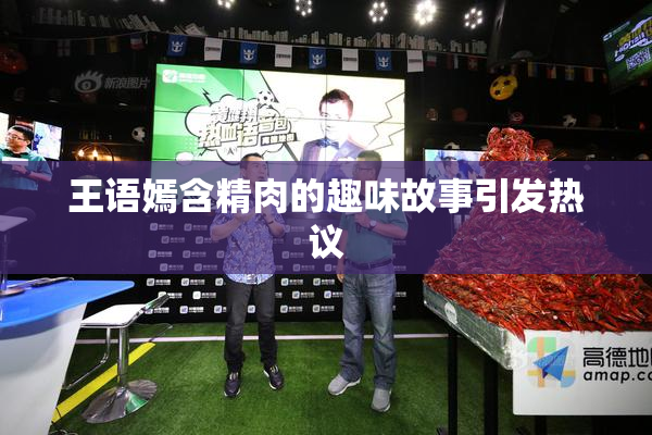王语嫣含精肉的趣味故事引发热议