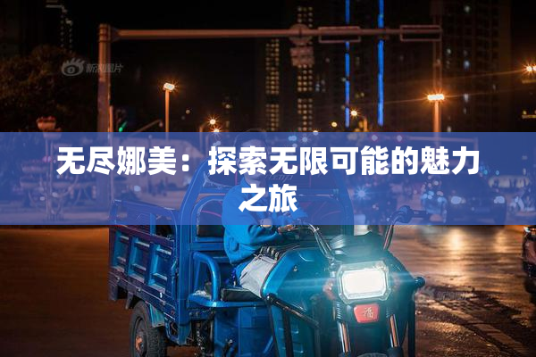 无尽娜美：探索无限可能的魅力之旅
