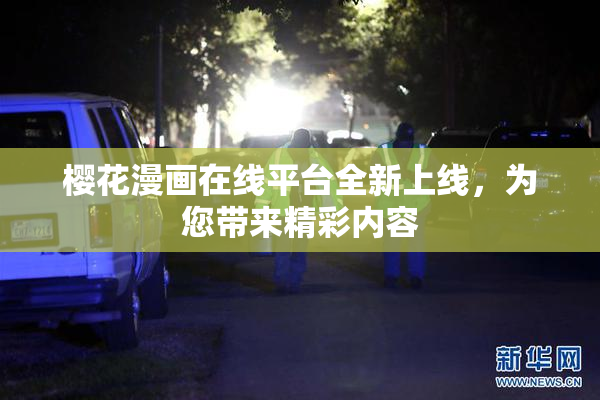 樱花漫画在线平台全新上线，为您带来精彩内容