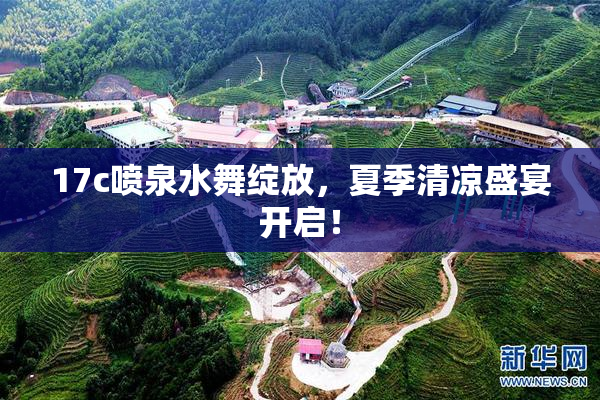17c喷泉水舞绽放，夏季清凉盛宴开启！