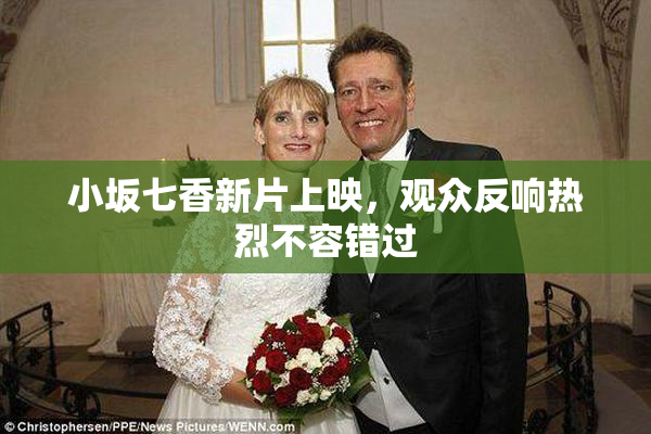 小坂七香新片上映，观众反响热烈不容错过