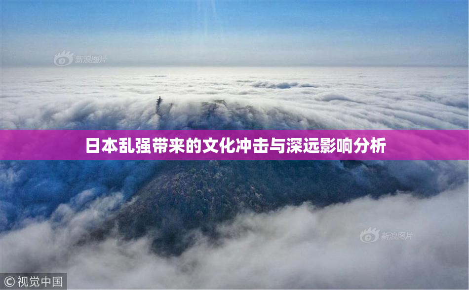 日本乱强带来的文化冲击与深远影响分析