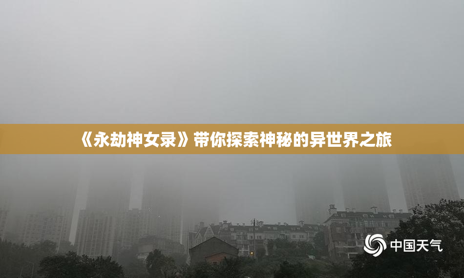 《永劫神女录》带你探索神秘的异世界之旅