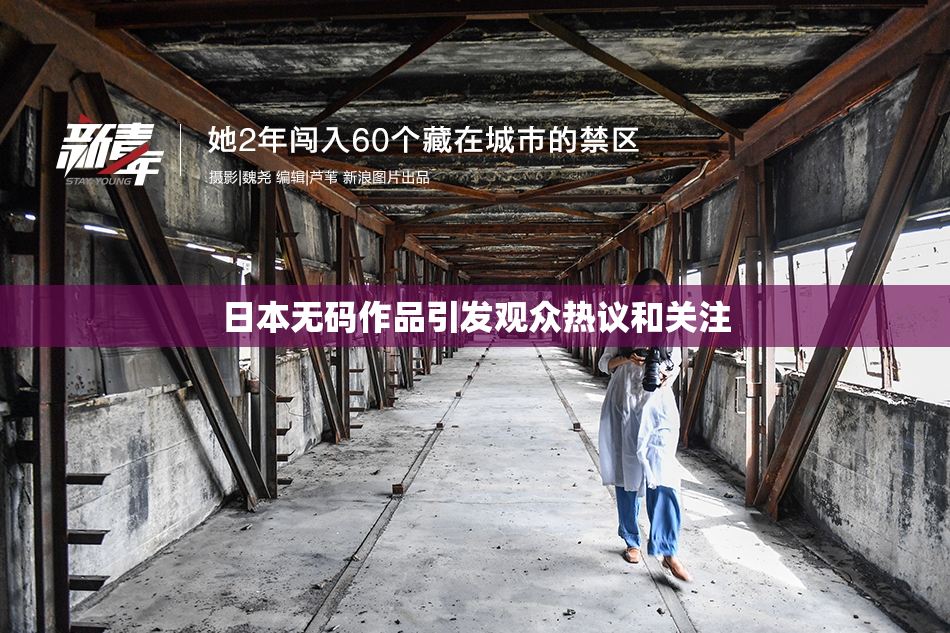 日本无码作品引发观众热议和关注