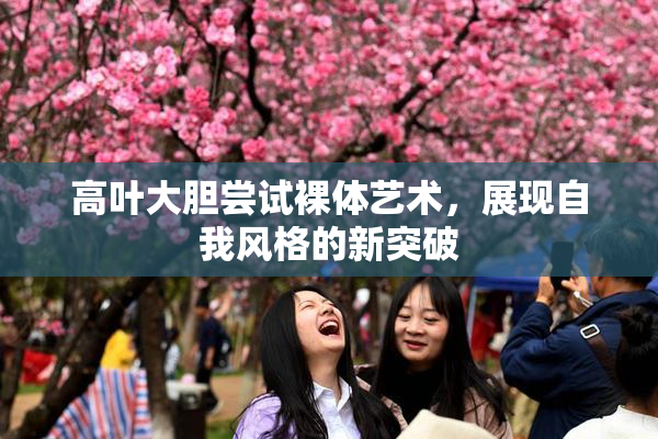 高叶大胆尝试裸体艺术，展现自我风格的新突破