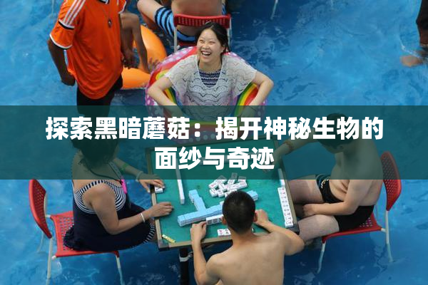 探索黑暗蘑菇：揭开神秘生物的面纱与奇迹