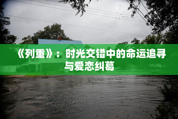 《列重》：时光交错中的命运追寻与爱恋纠葛