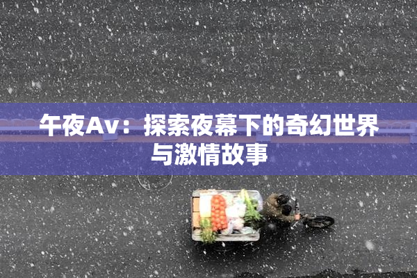 午夜Av：探索夜幕下的奇幻世界与激情故事
