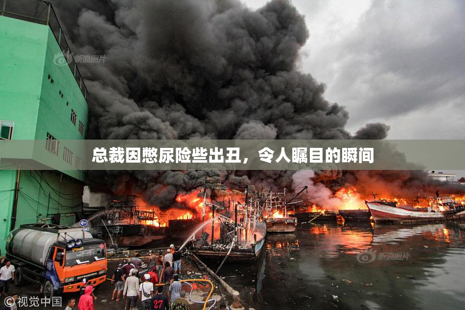 总裁因憋尿险些出丑，令人瞩目的瞬间