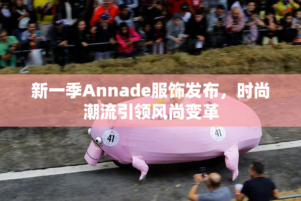 新一季Annade服饰发布，时尚潮流引领风尚变革