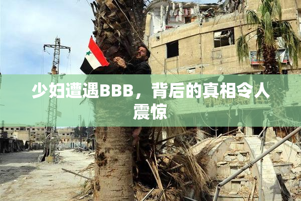 少妇遭遇BBB，背后的真相令人震惊