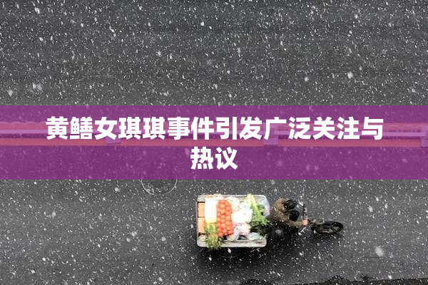 黄鳝女琪琪事件引发广泛关注与热议