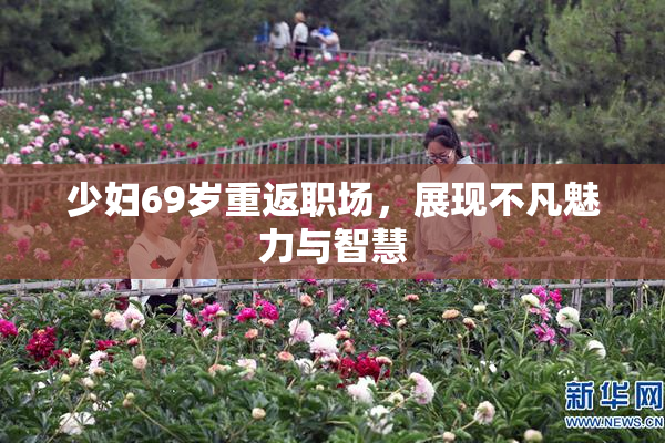 少妇69岁重返职场，展现不凡魅力与智慧