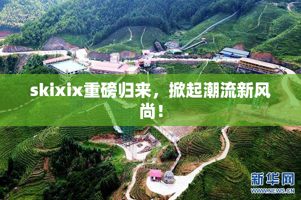 skixix重磅归来，掀起潮流新风尚！