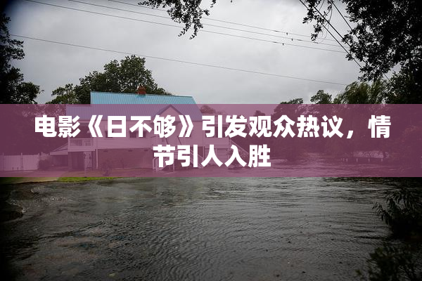 电影《日不够》引发观众热议，情节引人入胜