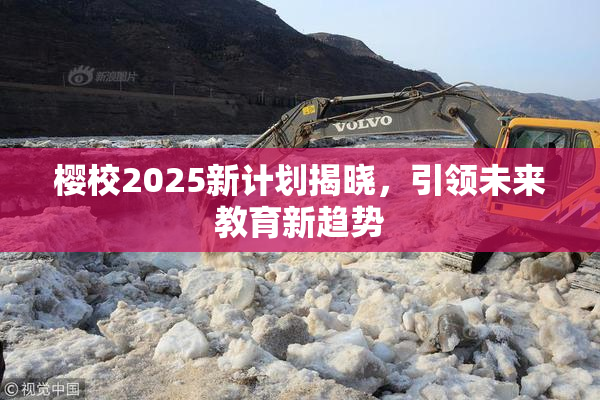 樱校2025新计划揭晓，引领未来教育新趋势