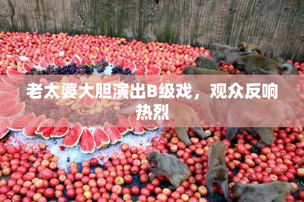 老太婆大胆演出B级戏，观众反响热烈