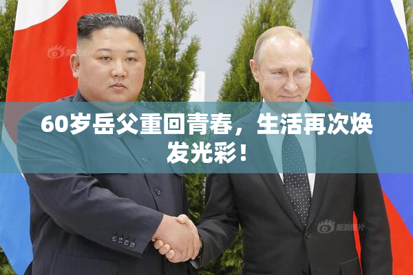60岁岳父重回青春，生活再次焕发光彩！