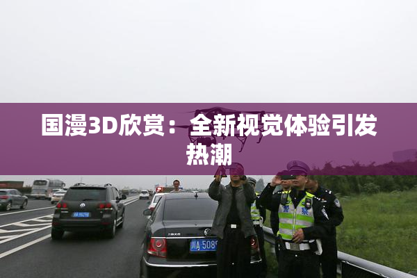 国漫3D欣赏：全新视觉体验引发热潮