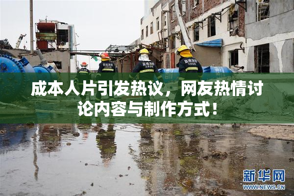 成本人片引发热议，网友热情讨论内容与制作方式！