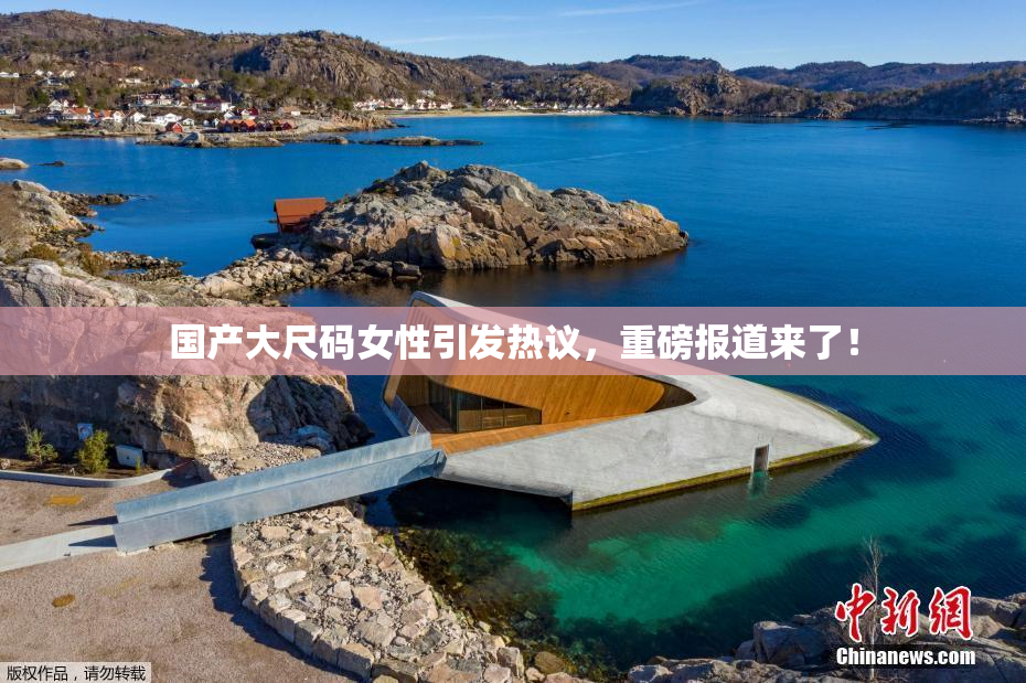 国产大尺码女性引发热议，重磅报道来了！