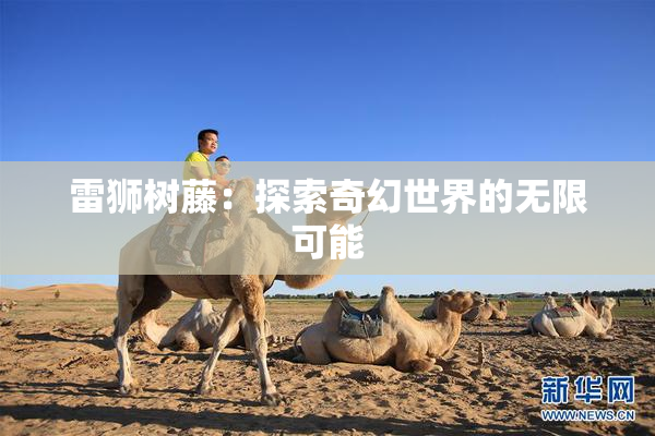 雷狮树藤：探索奇幻世界的无限可能
