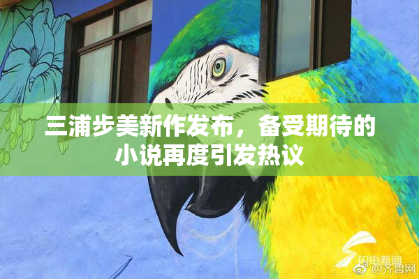 三浦步美新作发布，备受期待的小说再度引发热议