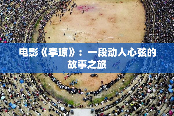 电影《李琼》：一段动人心弦的故事之旅