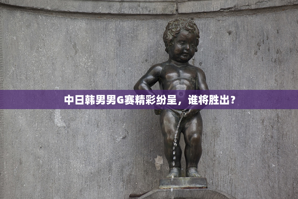 中日韩男男G赛精彩纷呈，谁将胜出？