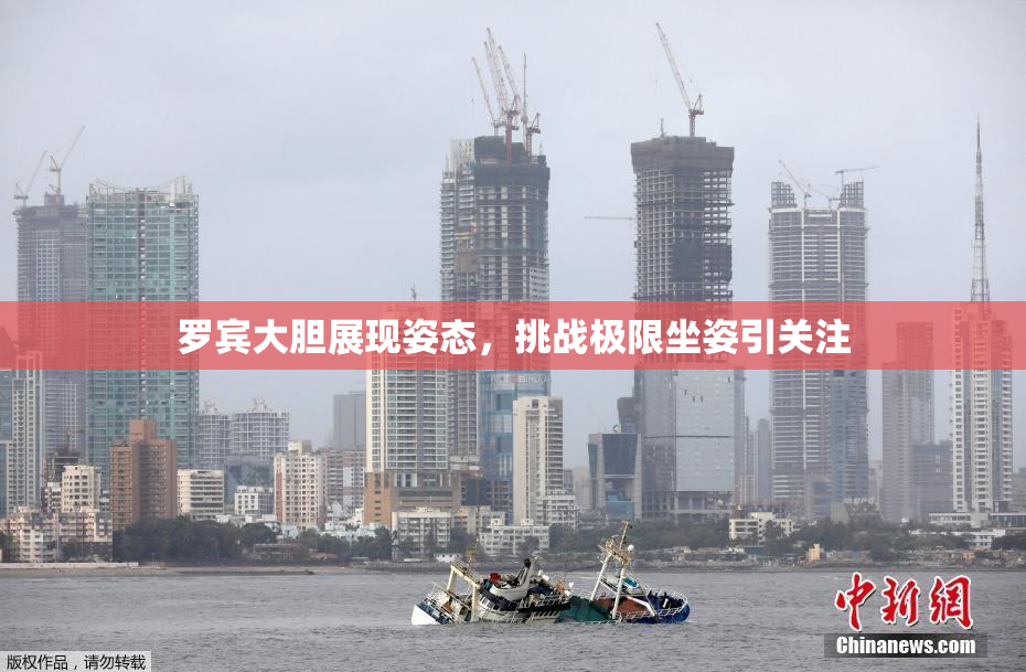 罗宾大胆展现姿态，挑战极限坐姿引关注