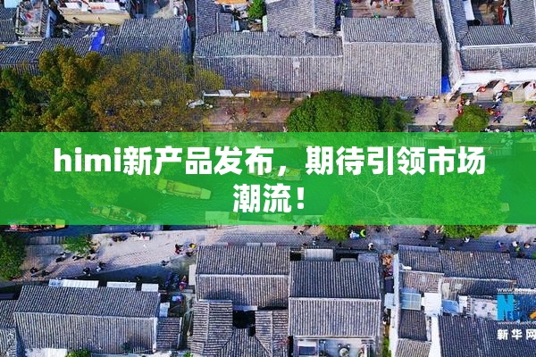 himi新产品发布，期待引领市场潮流！