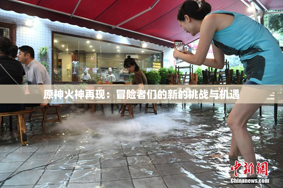 原神火神再现：冒险者们的新的挑战与机遇