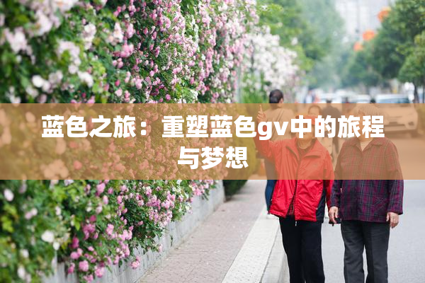 蓝色之旅：重塑蓝色gv中的旅程与梦想