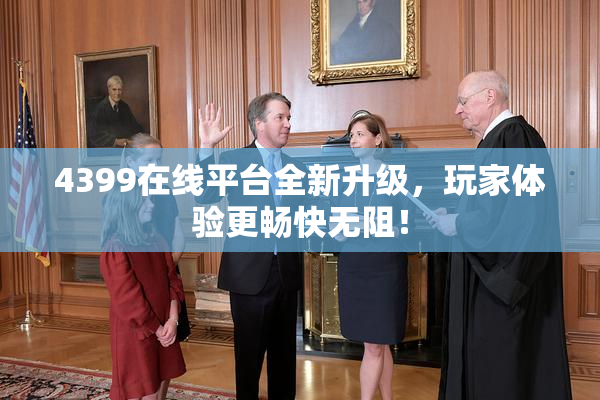 4399在线平台全新升级，玩家体验更畅快无阻！