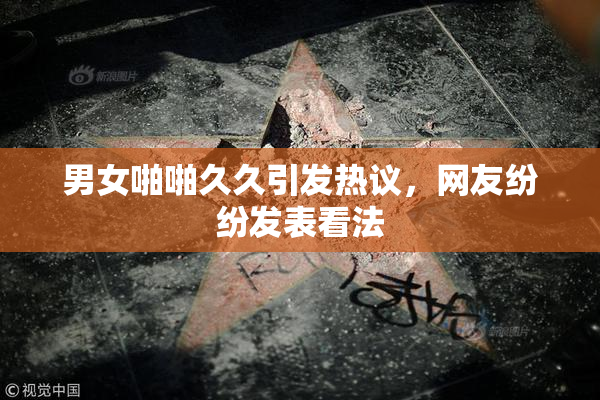 男女啪啪久久引发热议，网友纷纷发表看法
