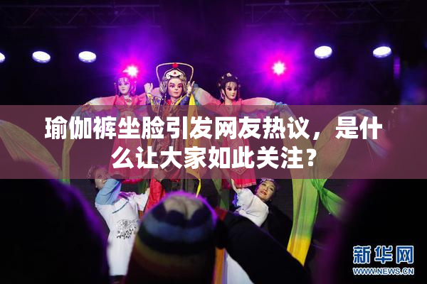 瑜伽裤坐脸引发网友热议，是什么让大家如此关注？