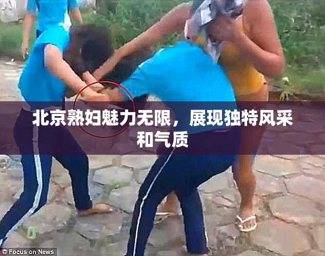 北京熟妇魅力无限，展现独特风采和气质