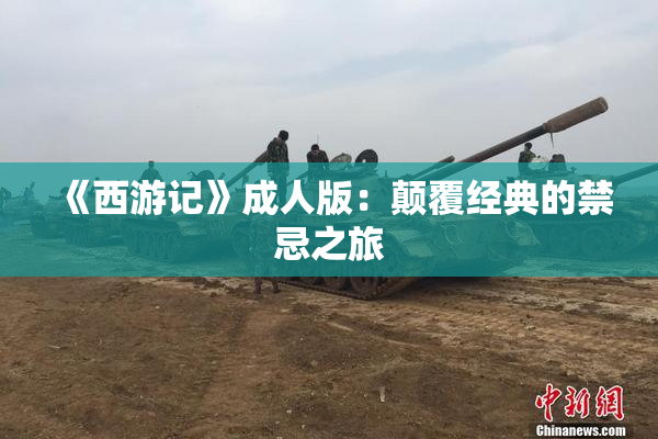 《西游记》成人版：颠覆经典的禁忌之旅