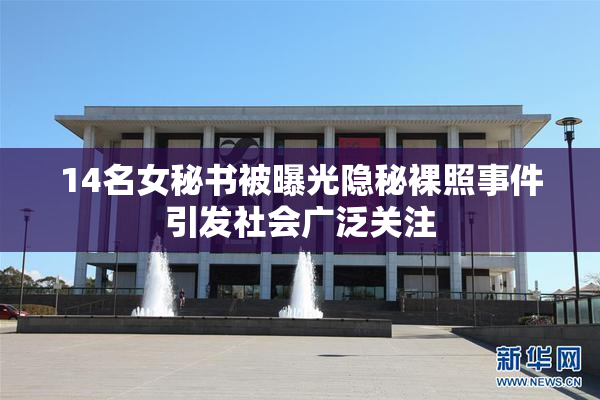 14名女秘书被曝光隐秘裸照事件引发社会广泛关注