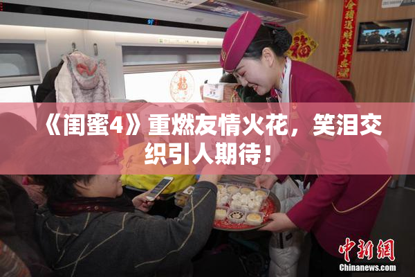 《闺蜜4》重燃友情火花，笑泪交织引人期待！