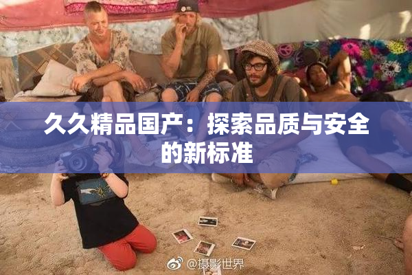 久久精品国产：探索品质与安全的新标准