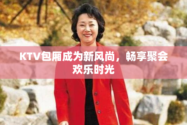 KTV包厢成为新风尚，畅享聚会欢乐时光