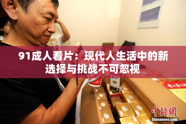 91成人看片：现代人生活中的新选择与挑战不可忽视