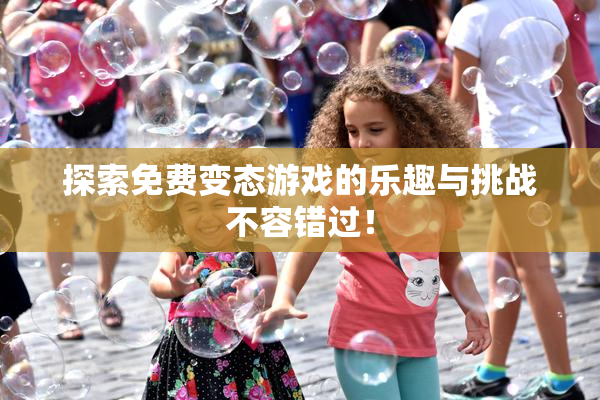 探索免费变态游戏的乐趣与挑战不容错过！