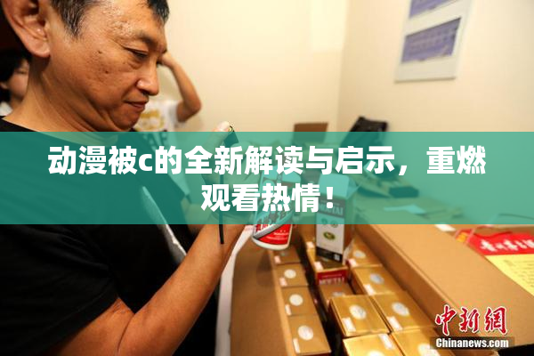 动漫被c的全新解读与启示，重燃观看热情！