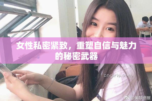 女性私密紧致，重塑自信与魅力的秘密武器
