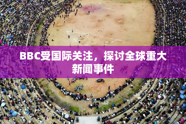 BBC受国际关注，探讨全球重大新闻事件
