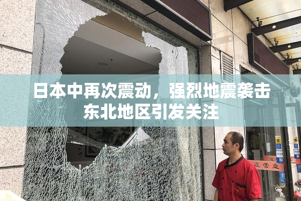 日本中再次震动，强烈地震袭击东北地区引发关注