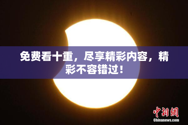 免费看十重，尽享精彩内容，精彩不容错过！